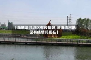 【淄博清河地区有疫情吗,淄博清河地区有疫情吗现在】