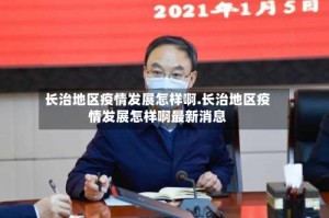 长治地区疫情发展怎样啊.长治地区疫情发展怎样啊最新消息