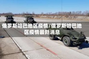 俄罗斯哈巴地区疫情/俄罗斯哈巴地区疫情最新消息
