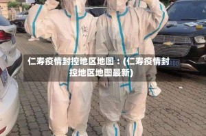 仁寿疫情封控地区地图︰(仁寿疫情封控地区地图最新)