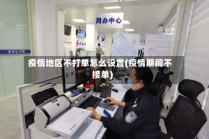 疫情地区不打单怎么设置(疫情期间不接单)