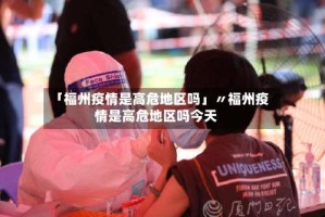 「福州疫情是高危地区吗」〃福州疫情是高危地区吗今天