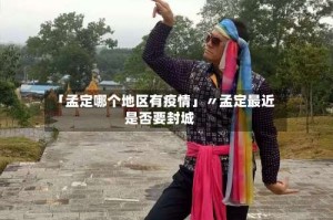 「孟定哪个地区有疫情」〃孟定最近是否要封城