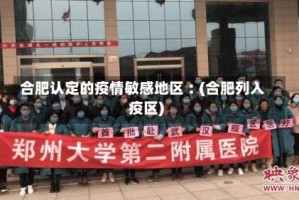 合肥认定的疫情敏感地区︰(合肥列入疫区)