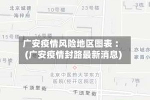 广安疫情风险地区图表︰(广安疫情封路最新消息)