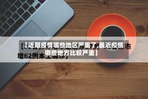【近期疫情哪些地区严重了,最近疫情哪些地方比较严重】