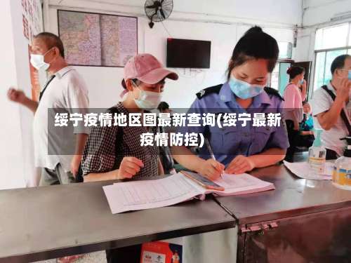 绥宁疫情地区图最新查询(绥宁最新疫情防控)-第2张图片
