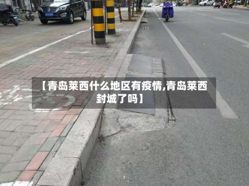 【青岛莱西什么地区有疫情,青岛莱西封城了吗】-第1张图片