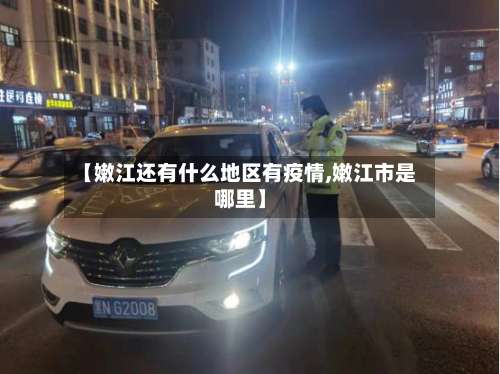 【嫩江还有什么地区有疫情,嫩江市是哪里】-第1张图片