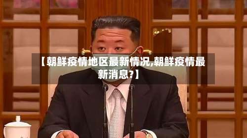【朝鲜疫情地区最新情况,朝鲜疫情最新消息?】-第1张图片