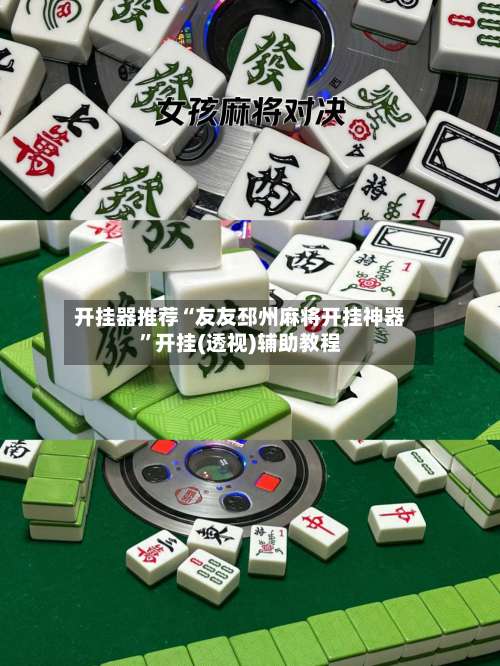 开挂器推荐“友友邳州麻将开挂神器”开挂(透视)辅助教程-第3张图片