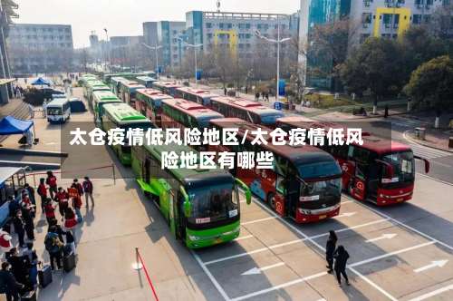 太仓疫情低风险地区/太仓疫情低风险地区有哪些-第3张图片