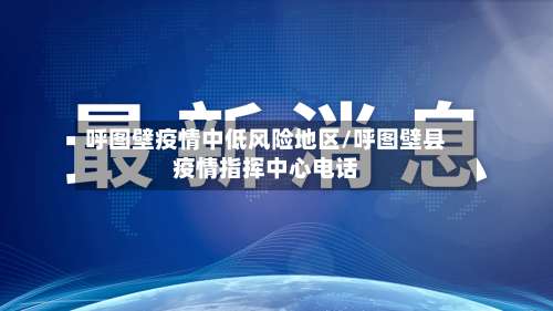呼图壁疫情中低风险地区/呼图壁县疫情指挥中心电话-第3张图片