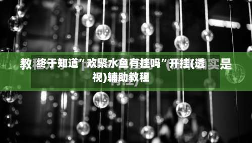 终于知道”欢聚水鱼有挂吗”开挂(透视)辅助教程-第2张图片