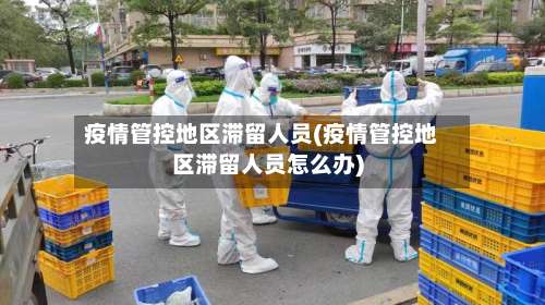 疫情管控地区滞留人员(疫情管控地区滞留人员怎么办)-第1张图片