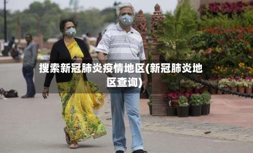 搜索新冠肺炎疫情地区(新冠肺炎地区查询)-第2张图片