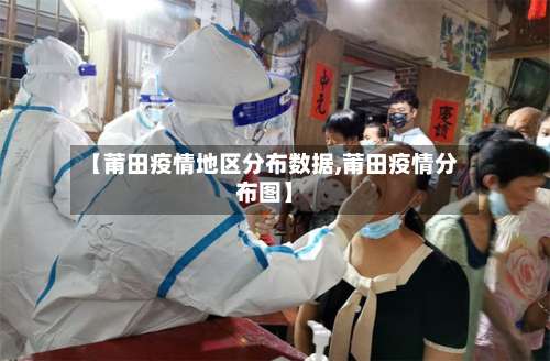【莆田疫情地区分布数据,莆田疫情分布图】-第1张图片