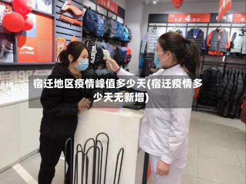 宿迁地区疫情峰值多少天(宿迁疫情多少天无新增)-第3张图片