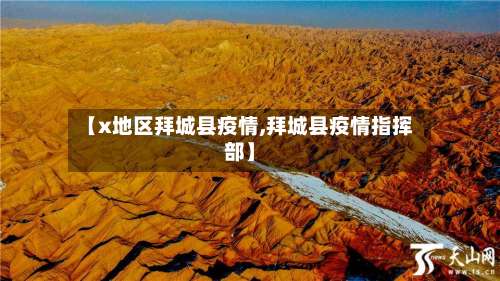 【x地区拜城县疫情,拜城县疫情指挥部】-第2张图片