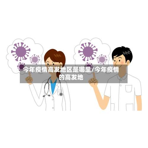 今年疫情高发地区是哪里/今年疫情的高发地-第3张图片