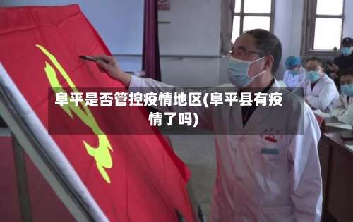 阜平是否管控疫情地区(阜平县有疫情了吗)-第1张图片