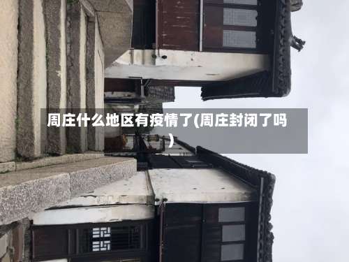 周庄什么地区有疫情了(周庄封闭了吗)-第1张图片