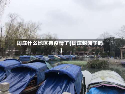 周庄什么地区有疫情了(周庄封闭了吗)-第2张图片