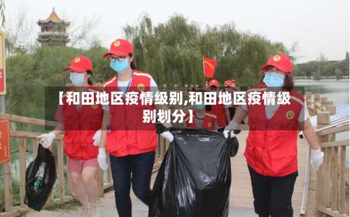 【和田地区疫情级别,和田地区疫情级别划分】-第2张图片
