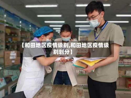 【和田地区疫情级别,和田地区疫情级别划分】-第1张图片