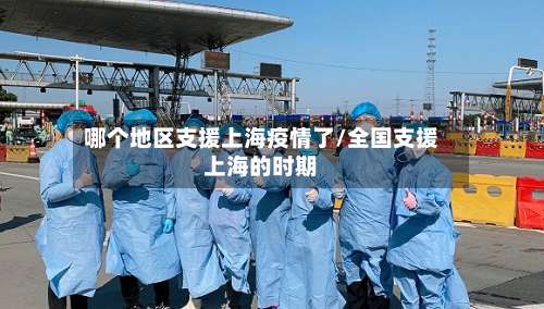 哪个地区支援上海疫情了/全国支援上海的时期-第2张图片