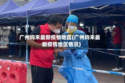 广州均禾最新疫情地区(广州均禾最新疫情地区情况)-第3张图片