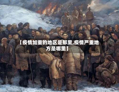 【疫情加重的地区是那里,疫情严重地方是哪里】-第1张图片