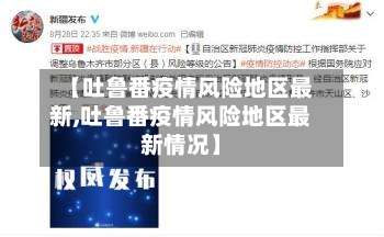 【吐鲁番疫情风险地区最新,吐鲁番疫情风险地区最新情况】-第1张图片