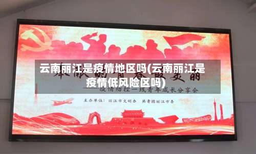 云南丽江是疫情地区吗(云南丽江是疫情低风险区吗)-第1张图片