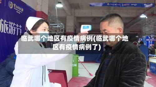 临武哪个地区有疫情病例(临武哪个地区有疫情病例了)-第2张图片
