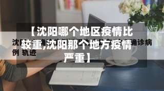 【沈阳哪个地区疫情比较重,沈阳那个地方疫情严重】-第3张图片