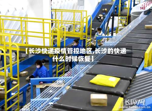 【长沙快递疫情管控地区,长沙的快递什么时候恢复】-第2张图片