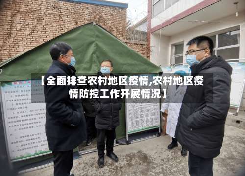 【全面排查农村地区疫情,农村地区疫情防控工作开展情况】-第3张图片