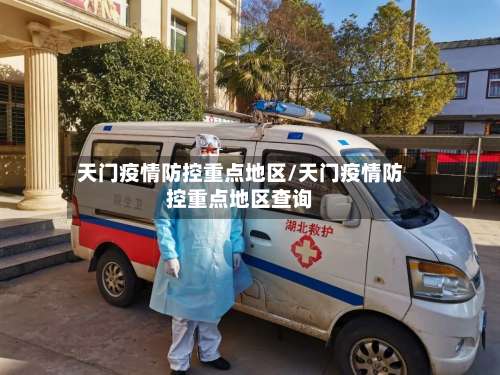 天门疫情防控重点地区/天门疫情防控重点地区查询-第2张图片