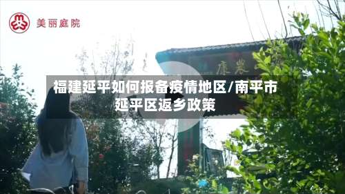 福建延平如何报备疫情地区/南平市延平区返乡政策-第2张图片
