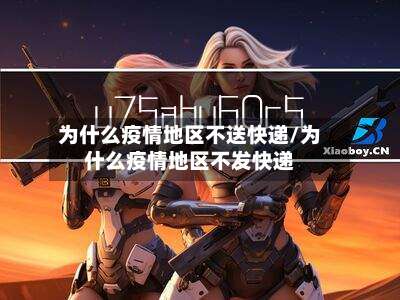 为什么疫情地区不送快递/为什么疫情地区不发快递-第1张图片