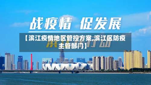 【滨江疫情地区管控方案,滨江区防疫主管部门】-第1张图片