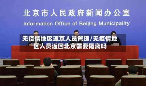 无疫情地区返京人员管理/无疫情地区人员返回北京需要隔离吗-第2张图片