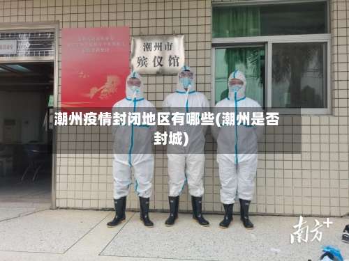 潮州疫情封闭地区有哪些(潮州是否封城)-第1张图片