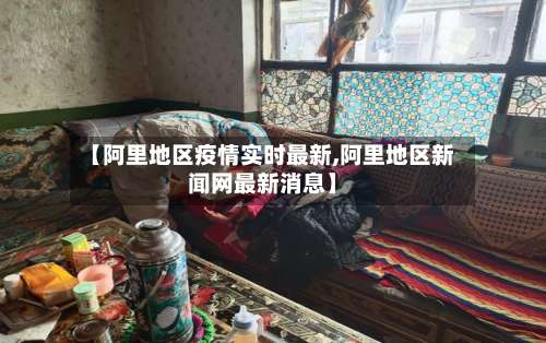 【阿里地区疫情实时最新,阿里地区新闻网最新消息】-第1张图片