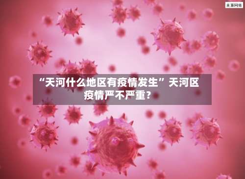 “天河什么地区有疫情发生	” 天河区疫情严不严重？-第2张图片