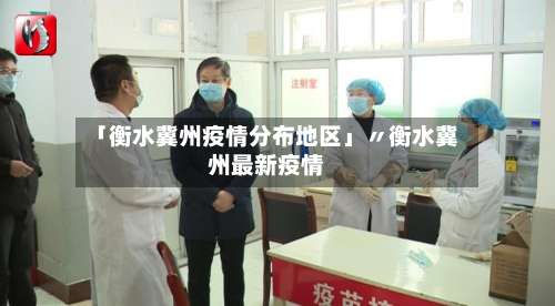 「衡水冀州疫情分布地区」〃衡水冀州最新疫情-第1张图片