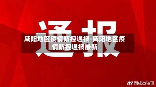 咸阳地区疫情防控通报-咸阳地区疫情防控通报最新-第2张图片