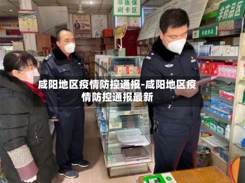 咸阳地区疫情防控通报-咸阳地区疫情防控通报最新-第1张图片
