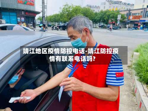 靖江地区疫情防控电话-靖江防控疫情有联系电话吗?-第1张图片